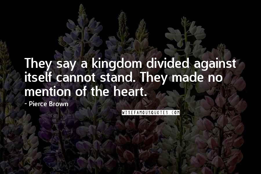 Pierce Brown Quotes: They say a kingdom divided against itself cannot stand. They made no mention of the heart.