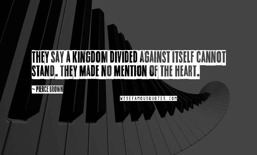 Pierce Brown Quotes: They say a kingdom divided against itself cannot stand. They made no mention of the heart.