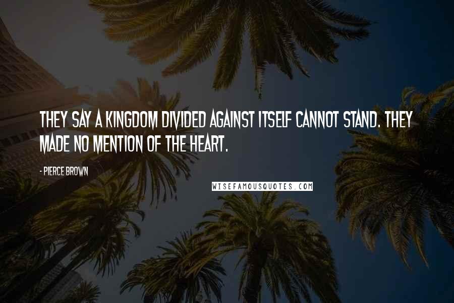 Pierce Brown Quotes: They say a kingdom divided against itself cannot stand. They made no mention of the heart.