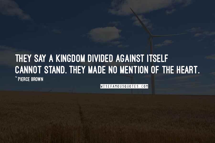 Pierce Brown Quotes: They say a kingdom divided against itself cannot stand. They made no mention of the heart.