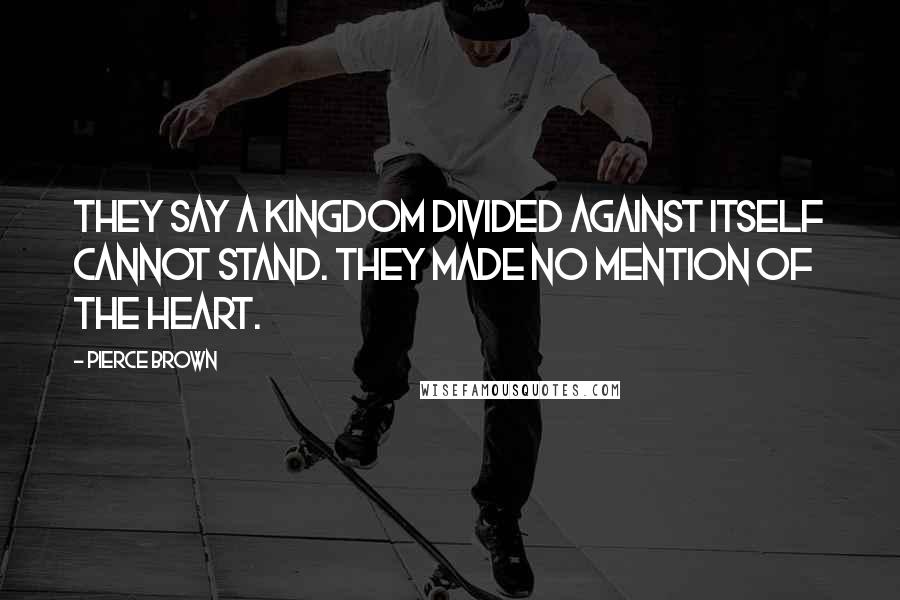 Pierce Brown Quotes: They say a kingdom divided against itself cannot stand. They made no mention of the heart.