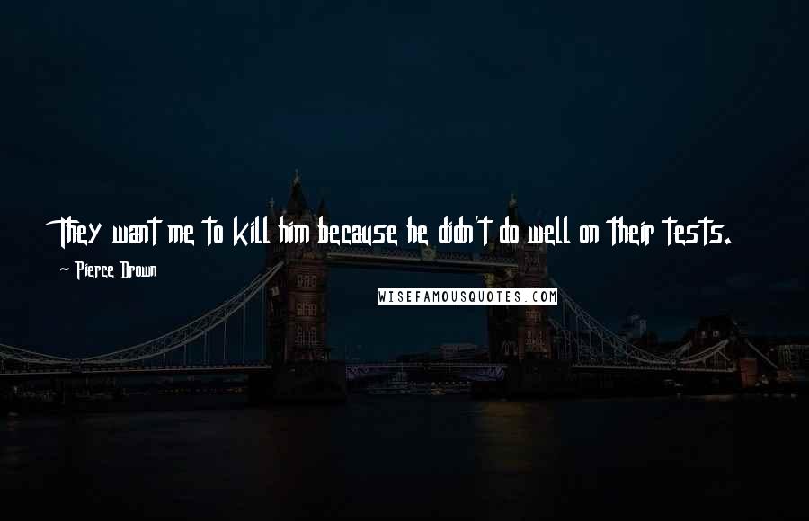 Pierce Brown Quotes: They want me to kill him because he didn't do well on their tests. This is a mismatch. I am Darwin's scythe. Nature scraping away the chaff.
