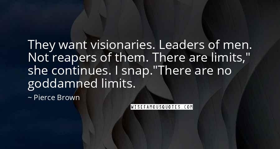 Pierce Brown Quotes: They want visionaries. Leaders of men. Not reapers of them. There are limits," she continues. I snap."There are no goddamned limits.