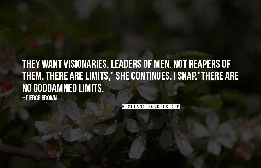 Pierce Brown Quotes: They want visionaries. Leaders of men. Not reapers of them. There are limits," she continues. I snap."There are no goddamned limits.