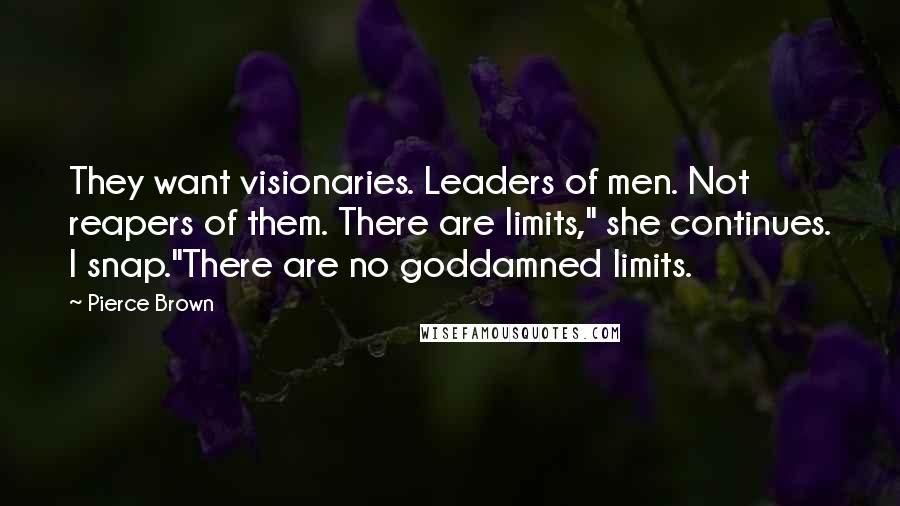 Pierce Brown Quotes: They want visionaries. Leaders of men. Not reapers of them. There are limits," she continues. I snap."There are no goddamned limits.