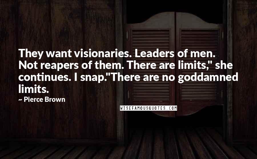 Pierce Brown Quotes: They want visionaries. Leaders of men. Not reapers of them. There are limits," she continues. I snap."There are no goddamned limits.