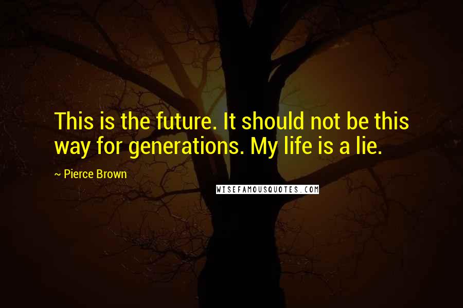 Pierce Brown Quotes: This is the future. It should not be this way for generations. My life is a lie.