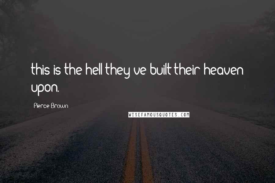 Pierce Brown Quotes: this is the hell they've built their heaven upon.