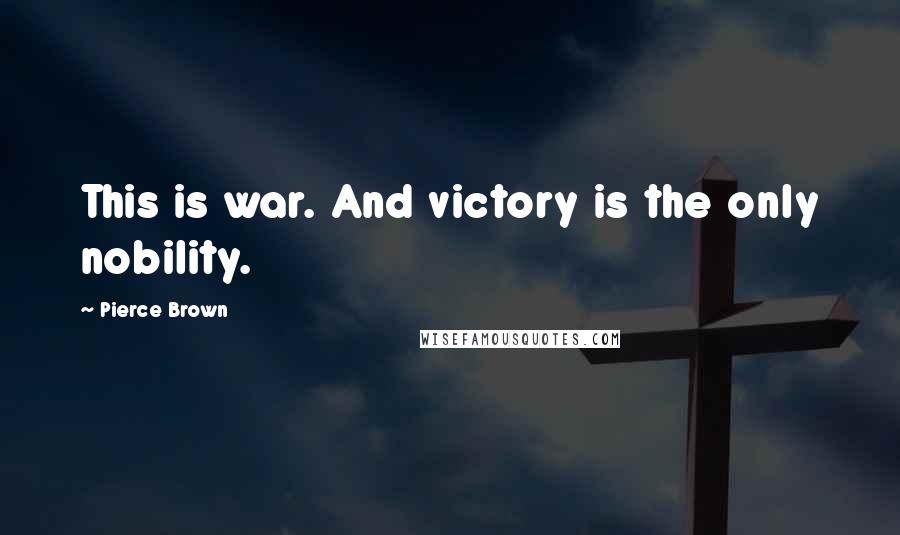 Pierce Brown Quotes: This is war. And victory is the only nobility.