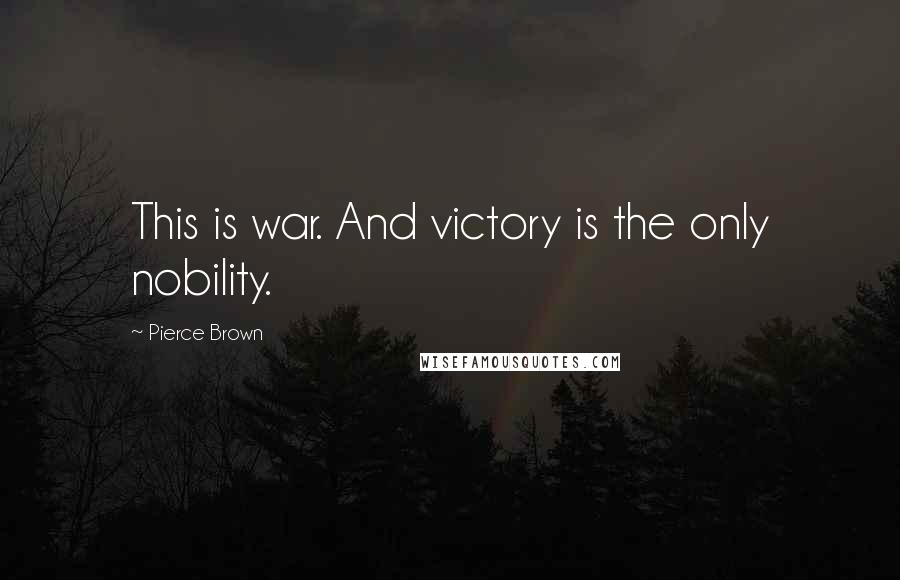 Pierce Brown Quotes: This is war. And victory is the only nobility.
