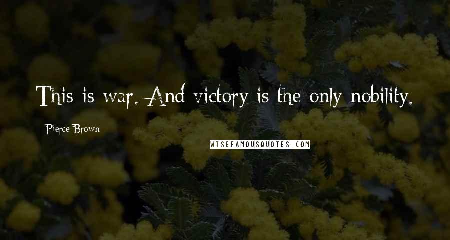 Pierce Brown Quotes: This is war. And victory is the only nobility.