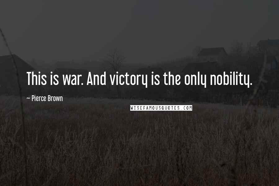 Pierce Brown Quotes: This is war. And victory is the only nobility.