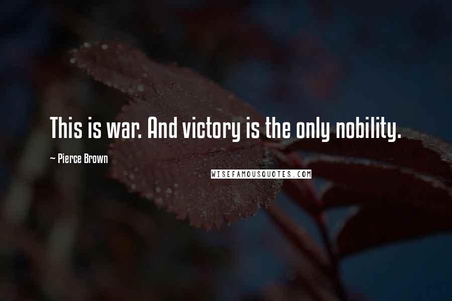 Pierce Brown Quotes: This is war. And victory is the only nobility.