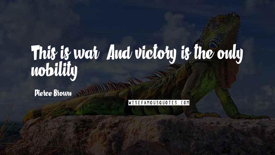 Pierce Brown Quotes: This is war. And victory is the only nobility.