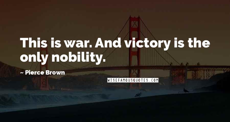 Pierce Brown Quotes: This is war. And victory is the only nobility.
