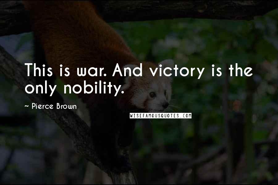 Pierce Brown Quotes: This is war. And victory is the only nobility.