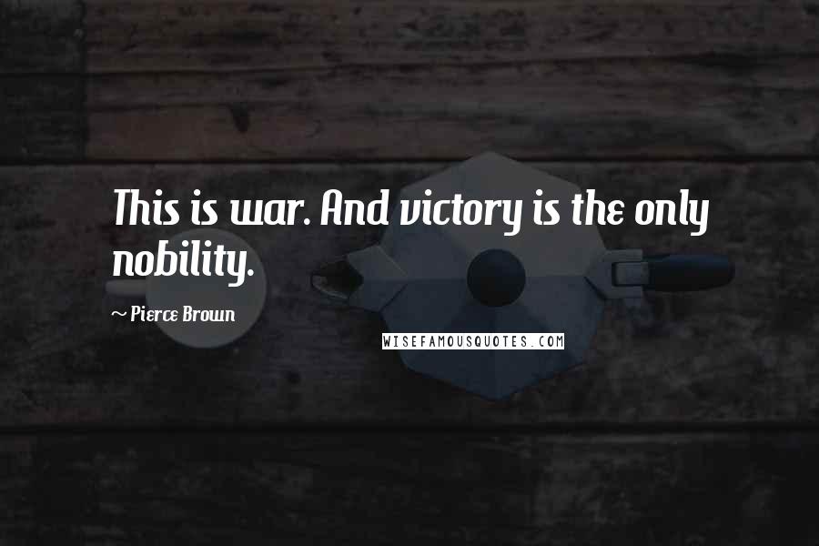 Pierce Brown Quotes: This is war. And victory is the only nobility.