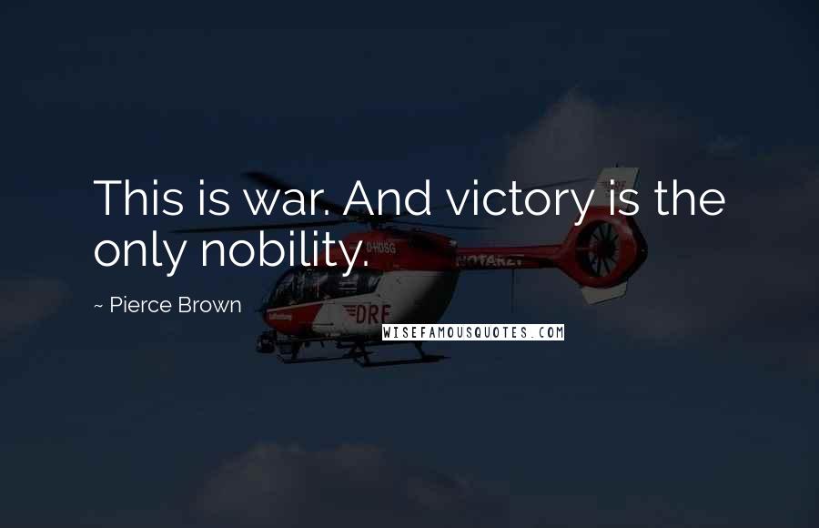 Pierce Brown Quotes: This is war. And victory is the only nobility.