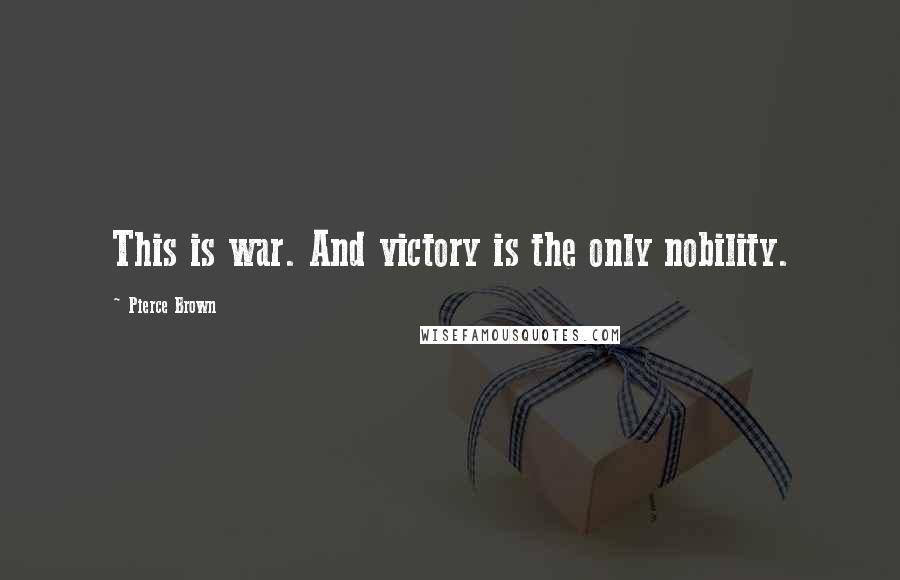 Pierce Brown Quotes: This is war. And victory is the only nobility.