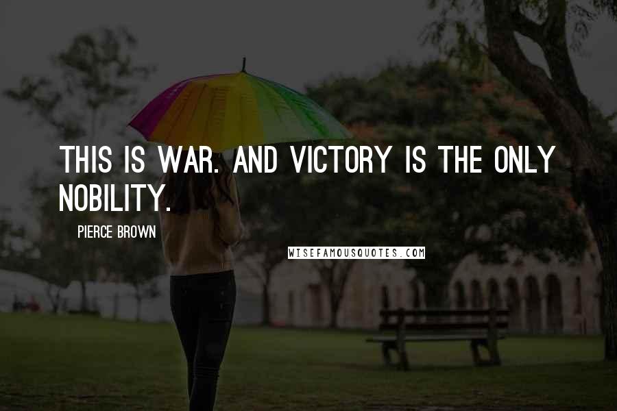 Pierce Brown Quotes: This is war. And victory is the only nobility.