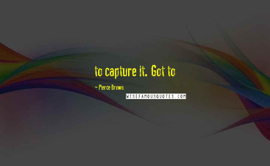 Pierce Brown Quotes: to capture it. Got to