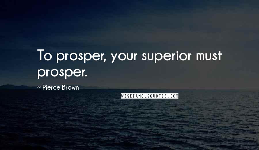 Pierce Brown Quotes: To prosper, your superior must prosper.