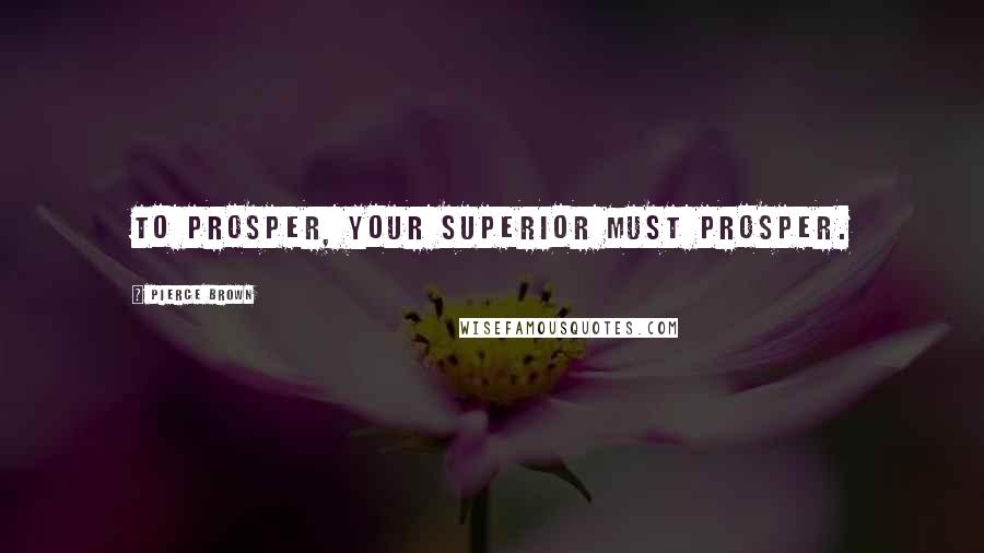 Pierce Brown Quotes: To prosper, your superior must prosper.