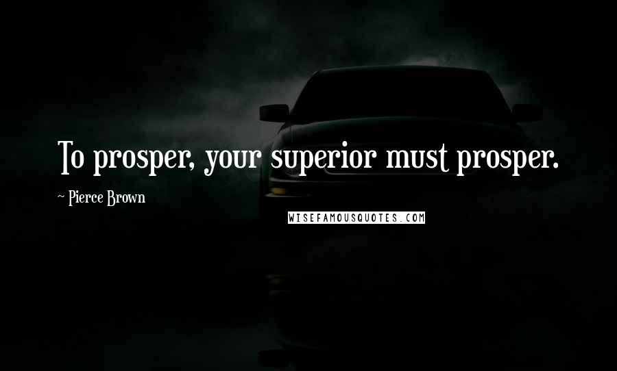 Pierce Brown Quotes: To prosper, your superior must prosper.