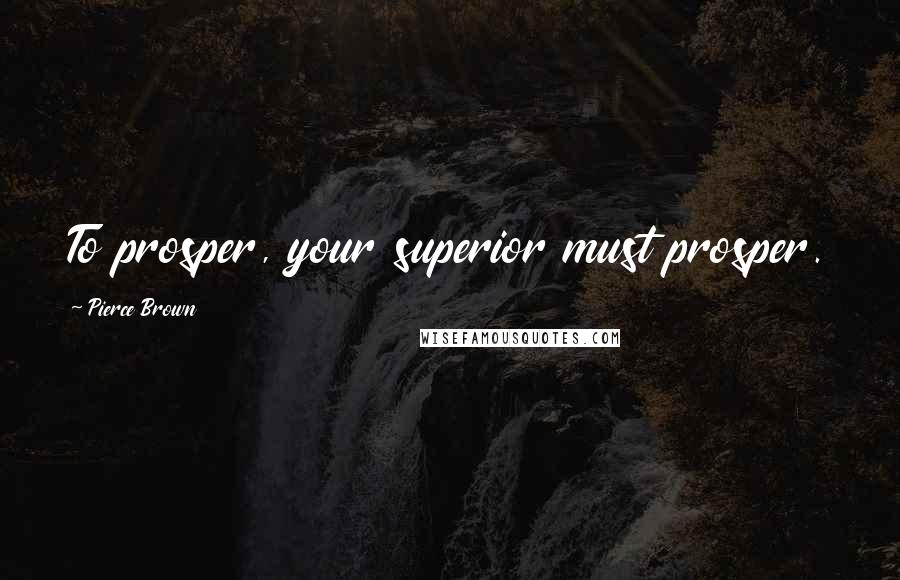 Pierce Brown Quotes: To prosper, your superior must prosper.