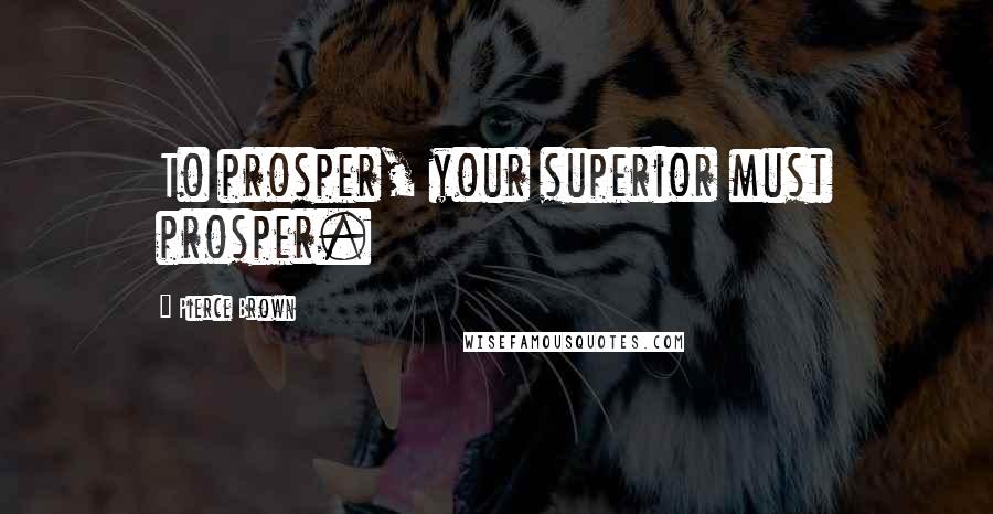 Pierce Brown Quotes: To prosper, your superior must prosper.