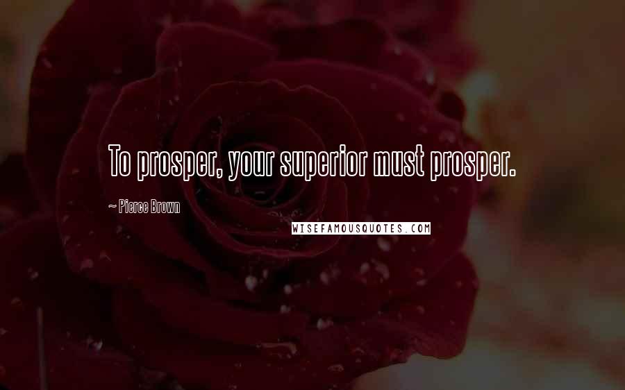 Pierce Brown Quotes: To prosper, your superior must prosper.