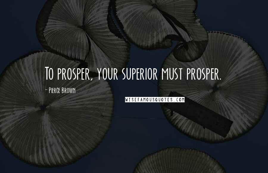 Pierce Brown Quotes: To prosper, your superior must prosper.