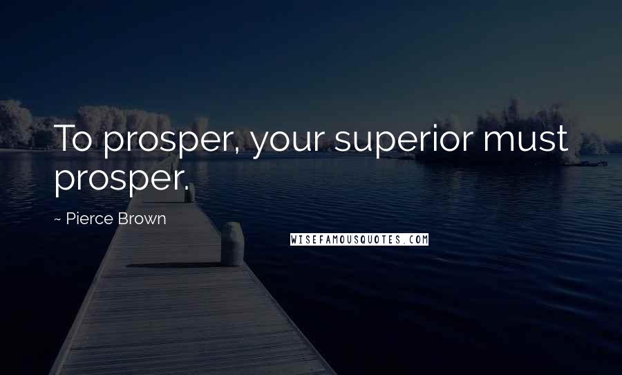 Pierce Brown Quotes: To prosper, your superior must prosper.