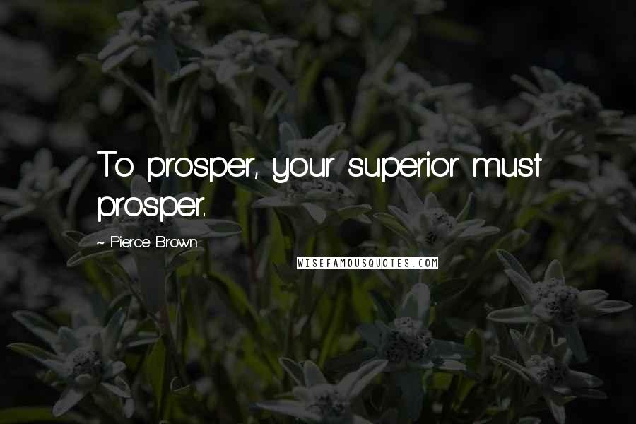 Pierce Brown Quotes: To prosper, your superior must prosper.