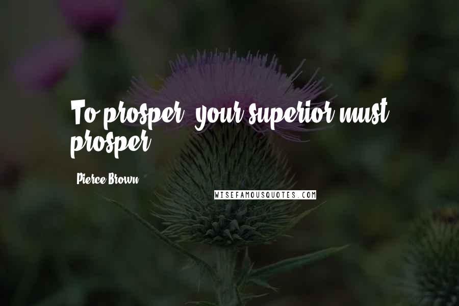 Pierce Brown Quotes: To prosper, your superior must prosper.