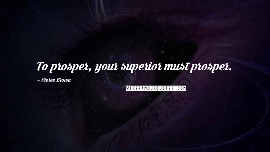 Pierce Brown Quotes: To prosper, your superior must prosper.
