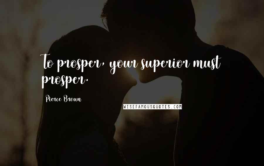 Pierce Brown Quotes: To prosper, your superior must prosper.