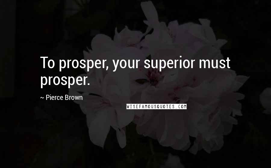 Pierce Brown Quotes: To prosper, your superior must prosper.