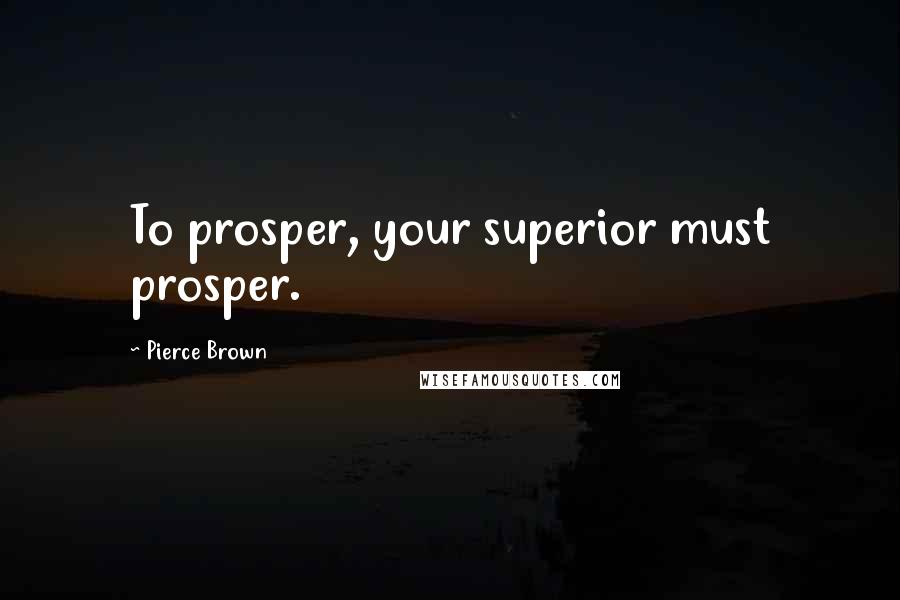 Pierce Brown Quotes: To prosper, your superior must prosper.