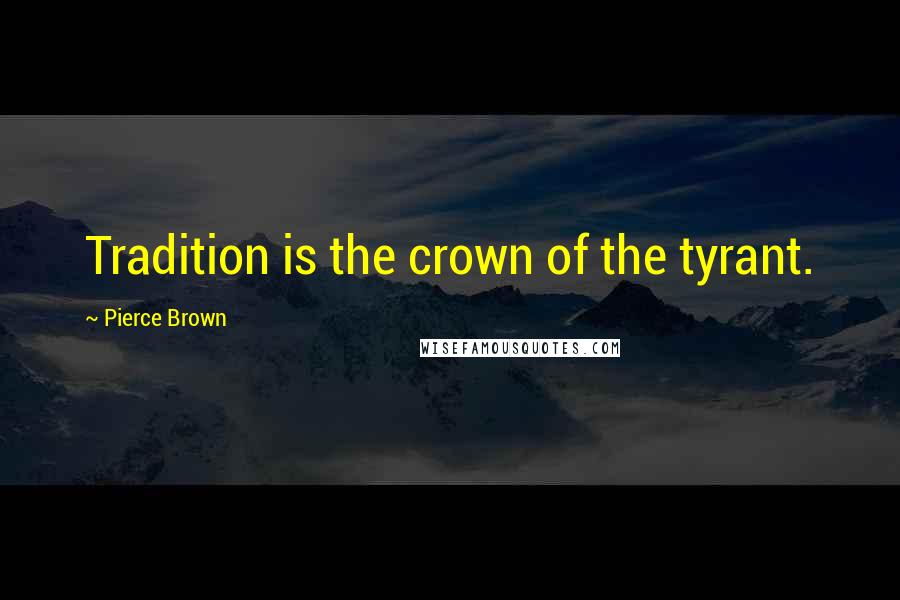 Pierce Brown Quotes: Tradition is the crown of the tyrant.
