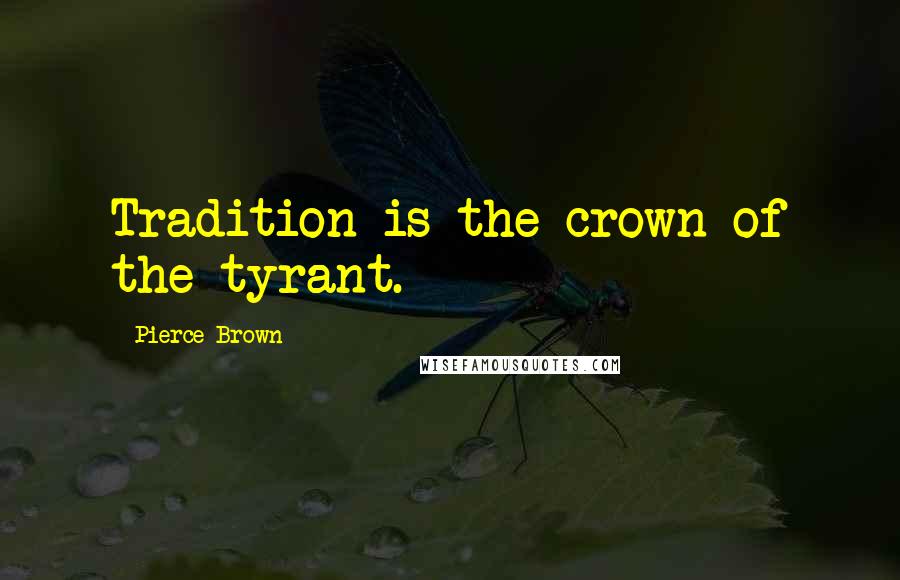 Pierce Brown Quotes: Tradition is the crown of the tyrant.