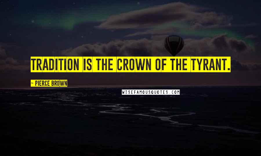 Pierce Brown Quotes: Tradition is the crown of the tyrant.