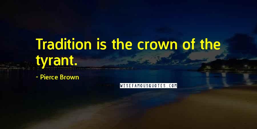 Pierce Brown Quotes: Tradition is the crown of the tyrant.