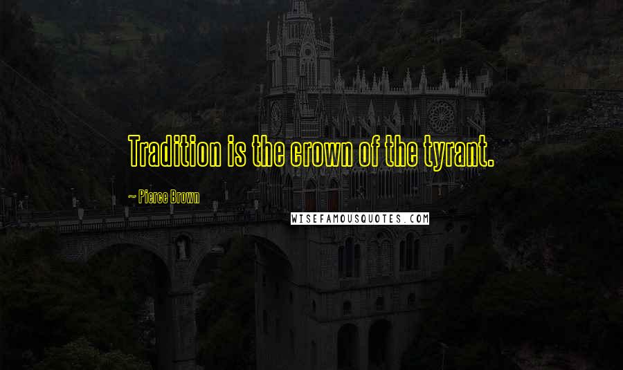 Pierce Brown Quotes: Tradition is the crown of the tyrant.