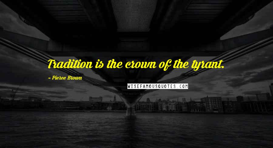 Pierce Brown Quotes: Tradition is the crown of the tyrant.