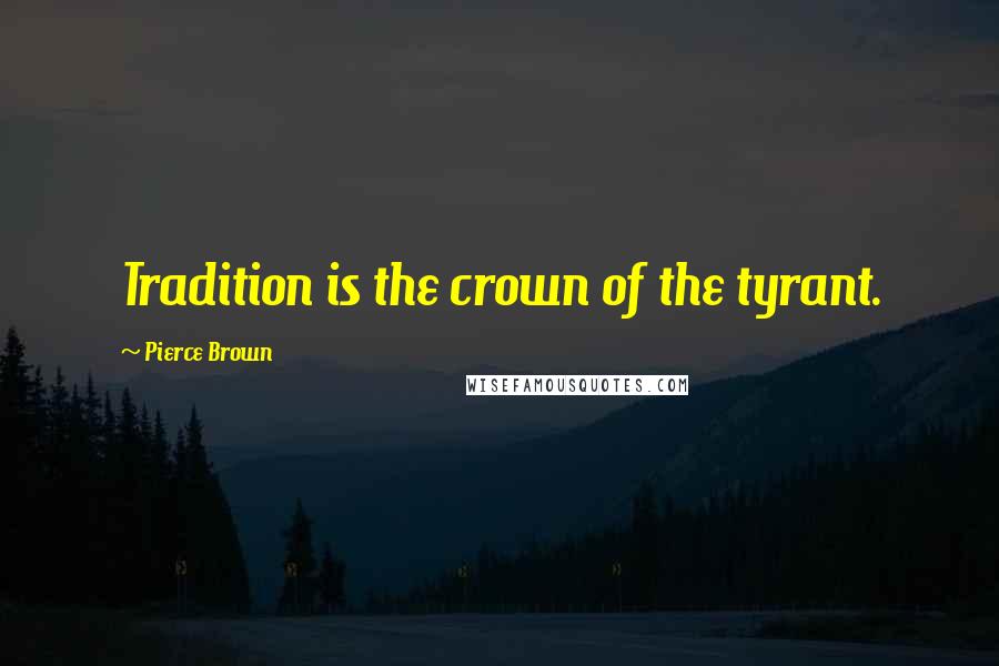 Pierce Brown Quotes: Tradition is the crown of the tyrant.