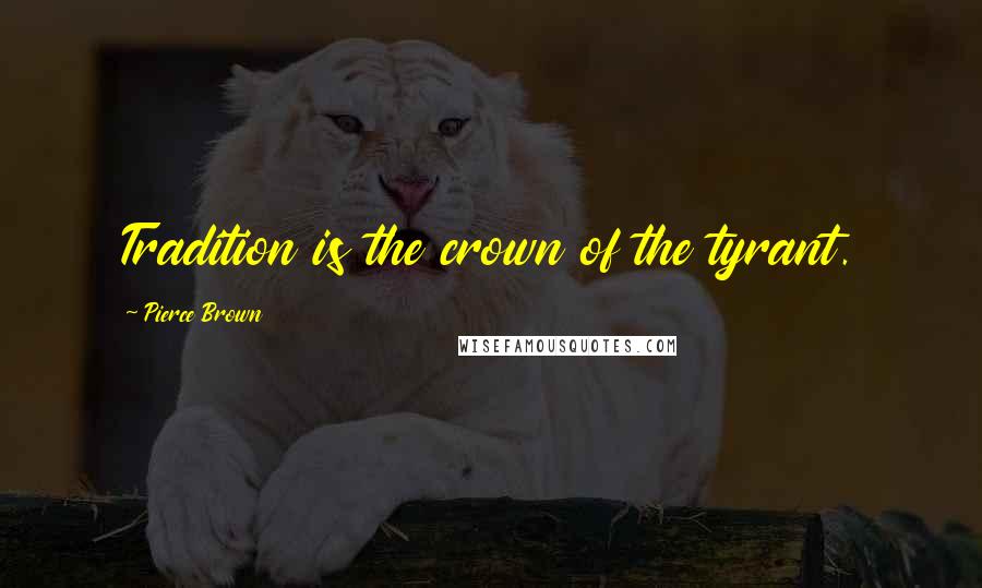 Pierce Brown Quotes: Tradition is the crown of the tyrant.