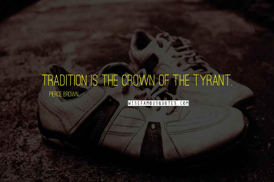 Pierce Brown Quotes: Tradition is the crown of the tyrant.