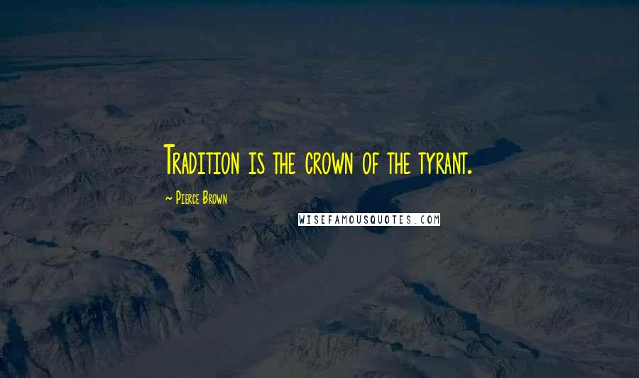 Pierce Brown Quotes: Tradition is the crown of the tyrant.