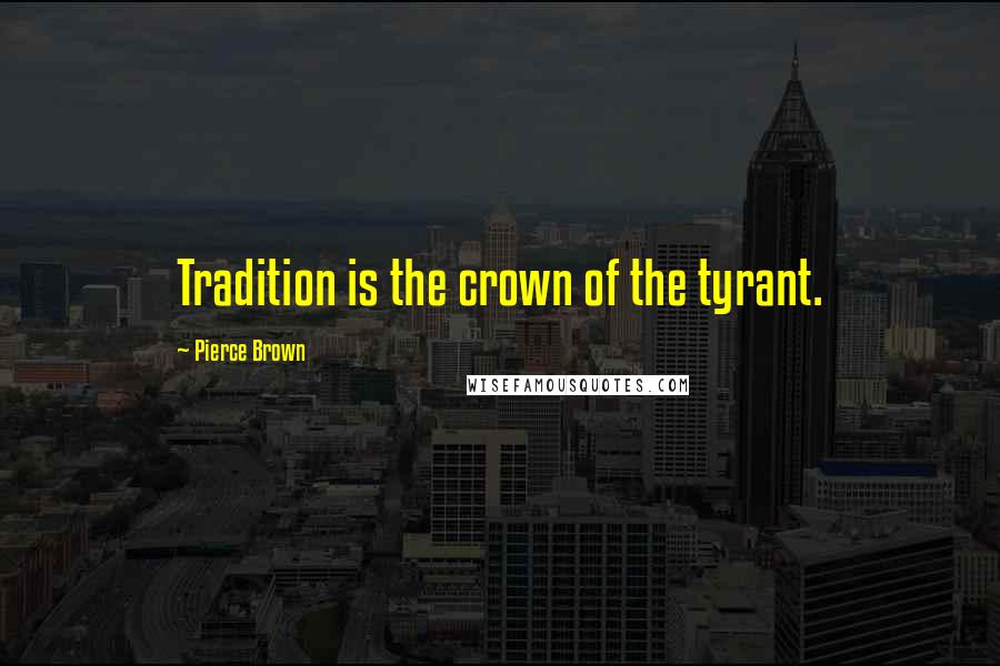 Pierce Brown Quotes: Tradition is the crown of the tyrant.
